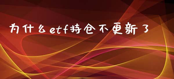 为什么etf持仓不更新了_https://m.eyunqq.com_融资融券_第1张