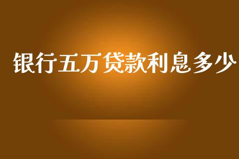 银行五万贷款利息多少_https://m.eyunqq.com_融资融券_第1张