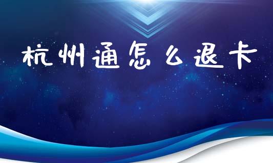 杭州通怎么退卡_https://m.eyunqq.com_基金交易_第1张