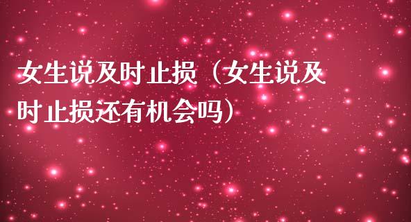 女生说及时止损（女生说及时止损还有机会吗）_https://m.eyunqq.com_基金交易_第1张