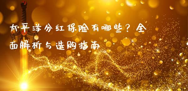 太平洋分红保险有哪些？全面解析与选购指南_https://m.eyunqq.com_融资融券_第1张