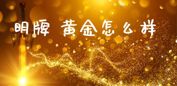 明牌 黄金怎么样_https://m.eyunqq.com_新股申购_第1张