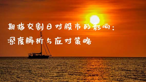 期指交割日对股市的影响：深度解析与应对策略_https://m.eyunqq.com_基金交易_第1张