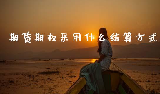 期货期权采用什么结算方式_https://m.eyunqq.com_融资融券_第1张