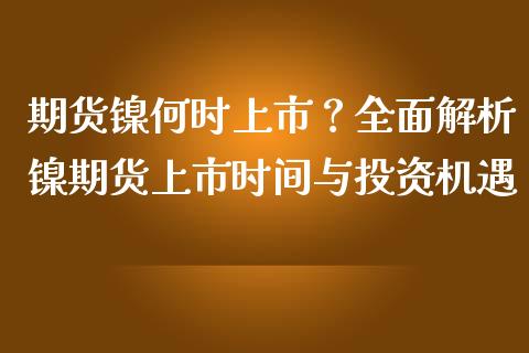 期货镍何时上市？全面解析镍期货上市时间与投资机遇_https://m.eyunqq.com_融资融券_第1张