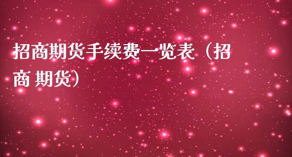 招商期货手续费一览表（招商 期货）_https://m.eyunqq.com_基金交易_第1张