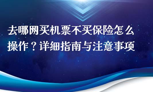去哪网买机票不买保险怎么操作？详细指南与注意事项_https://m.eyunqq.com_基金交易_第1张