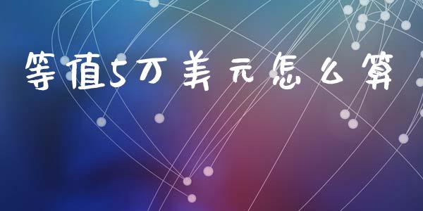 等值5万美元怎么算_https://m.eyunqq.com_新股申购_第1张