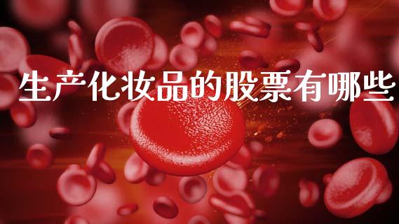 生产化妆品的股票有哪些_https://m.eyunqq.com_期货投资学习_第1张