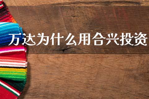 万达为什么用合兴投资_https://m.eyunqq.com_新股申购_第1张