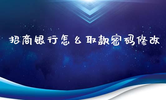 招商银行怎么取款密码修改_https://m.eyunqq.com_新股申购_第1张
