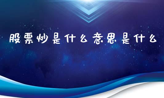 股票炒是什么意思是什么_https://m.eyunqq.com_基金交易_第1张