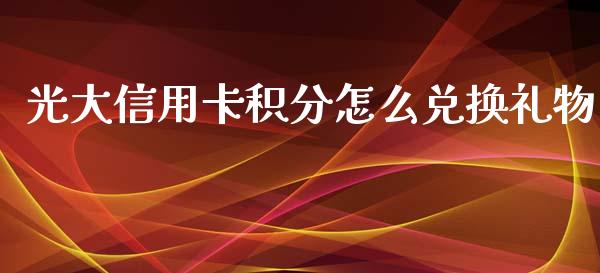 光大信用卡积分怎么兑换礼物_https://m.eyunqq.com_基金交易_第1张