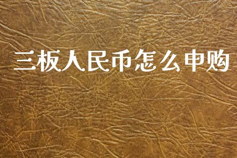 三板人民币怎么申购_https://m.eyunqq.com_新股申购_第1张