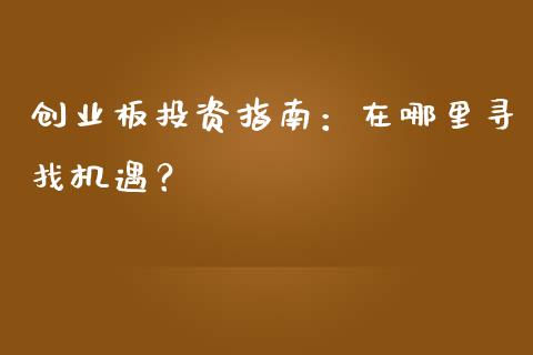 创业板投资指南：在哪里寻找机遇？_https://m.eyunqq.com_融资融券_第1张