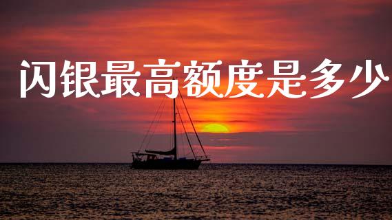 闪银最高额度是多少_https://m.eyunqq.com_期货投资学习_第1张