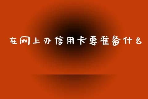 在网上办信用卡要准备什么_https://m.eyunqq.com_融资融券_第1张