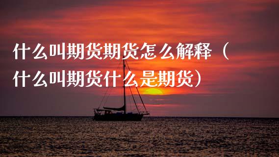 什么叫期货期货怎么解释（什么叫期货什么是期货）_https://m.eyunqq.com_新股申购_第1张