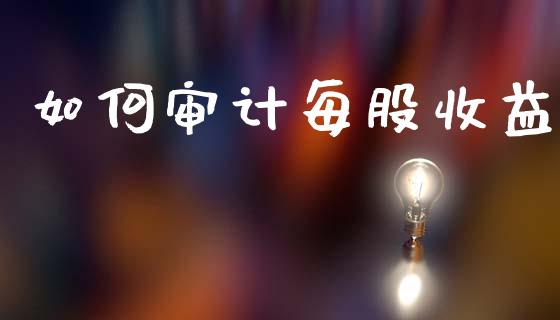 如何审计每股收益_https://m.eyunqq.com_期货投资学习_第1张