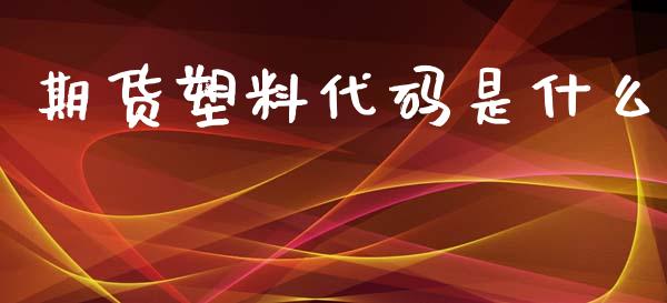 期货塑料代码是什么_https://m.eyunqq.com_期货投资学习_第1张