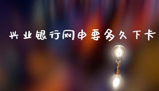 兴业银行网申要多久下卡_https://m.eyunqq.com_基金交易_第1张