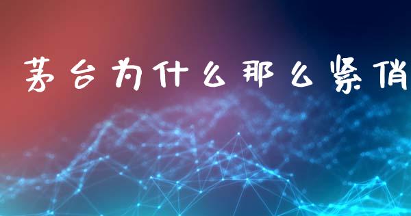 茅台为什么那么紧俏_https://m.eyunqq.com_基金交易_第1张