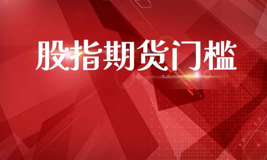 股指期货门槛_https://m.eyunqq.com_新股申购_第1张