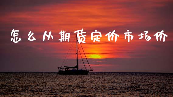 怎么从期货定价市场价_https://m.eyunqq.com_融资融券_第1张