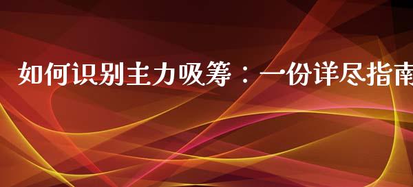 如何识别主力吸筹：一份详尽指南_https://m.eyunqq.com_期货投资学习_第1张