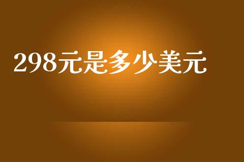298元是多少美元_https://m.eyunqq.com_期货投资学习_第1张