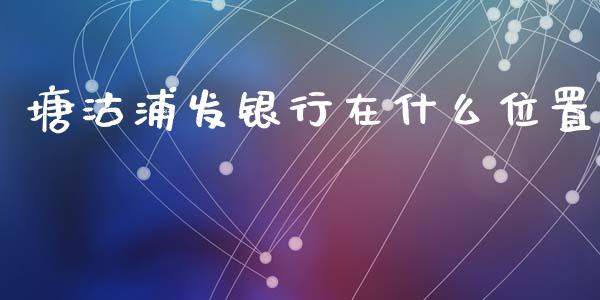 塘沽浦发银行在什么位置_https://m.eyunqq.com_基金交易_第1张