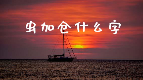 虫加仓什么字_https://m.eyunqq.com_期货投资学习_第1张
