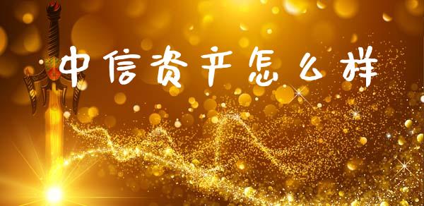 中信资产怎么样_https://m.eyunqq.com_融资融券_第1张
