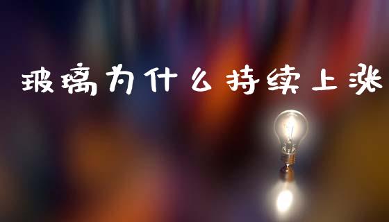 玻璃为什么持续上涨_https://m.eyunqq.com_基金交易_第1张