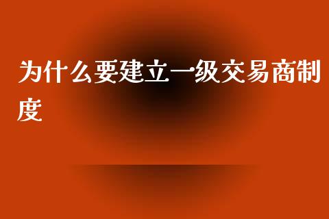为什么要建立一级交易商制度_https://m.eyunqq.com_新股申购_第1张