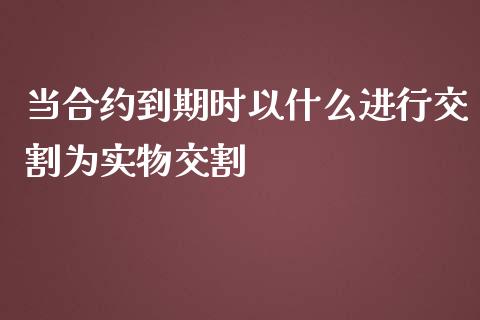 当合约到期时以什么进行交割为实物交割_融资融券_第1张_期货投资学习_新股申购_融资融券_基金交易 当合约到期时以什么进行交割为实物交割_https://m.eyunqq.com_融资融券_第1张