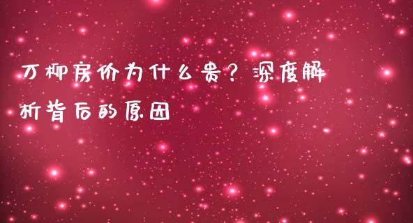 万柳房价为什么贵？深度解析背后的原因_https://m.eyunqq.com_融资融券_第1张