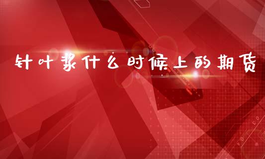 针叶浆什么时候上的期货_https://m.eyunqq.com_新股申购_第1张
