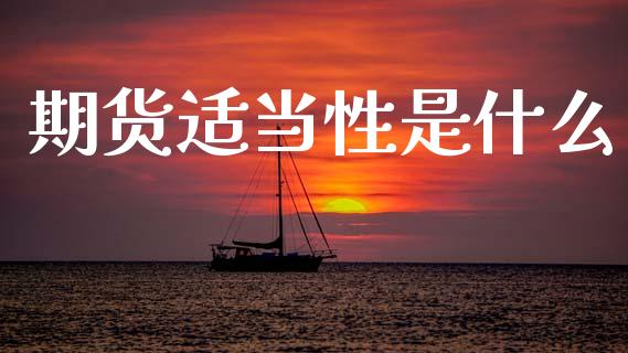 期货适当性是什么_期货投资学习_第1张_期货投资学习_新股申购_融资融券_基金交易 期货适当性是什么_https://m.eyunqq.com_期货投资学习_第1张