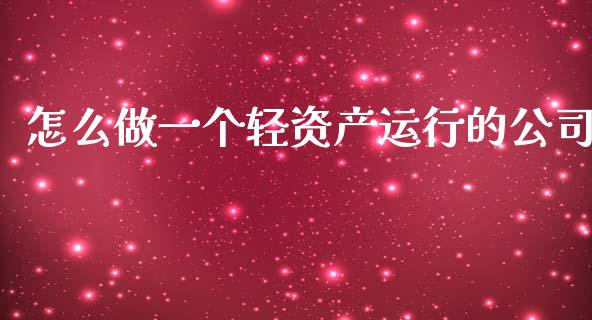 怎么做一个轻资产运行的公司_https://m.eyunqq.com_基金交易_第1张