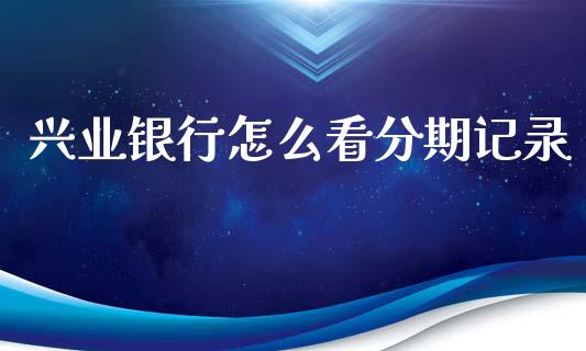 兴业银行怎么看分期记录_https://m.eyunqq.com_新股申购_第1张