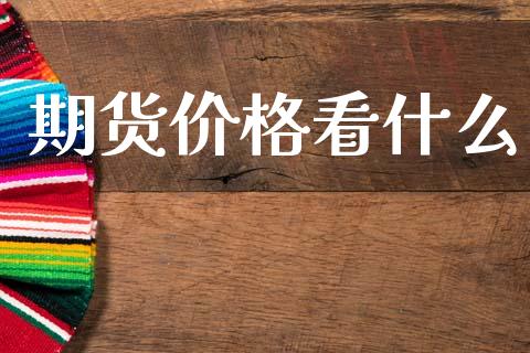 期货价格看什么_https://m.eyunqq.com_基金交易_第1张