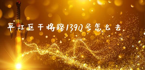 平江区干将路1390号怎么去_https://m.eyunqq.com_融资融券_第1张