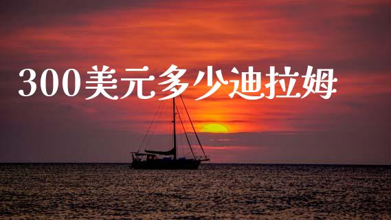 300美元多少迪拉姆_https://m.eyunqq.com_新股申购_第1张