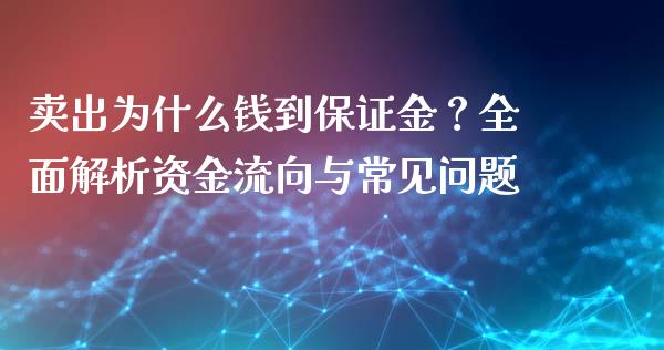 卖出为什么钱到保证金？全面解析资金流向与常见问题_https://m.eyunqq.com_融资融券_第1张