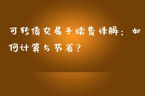 可转债交易手续费详解：如何计算与节省？_https://m.eyunqq.com_新股申购_第1张