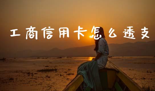 工商信用卡怎么透支_https://m.eyunqq.com_融资融券_第1张
