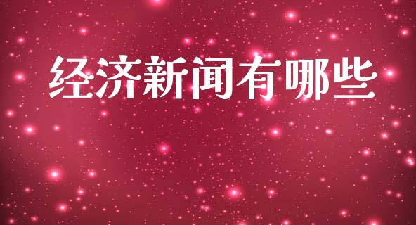 经济新闻有哪些_https://m.eyunqq.com_基金交易_第1张