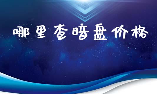 哪里查暗盘价格_https://m.eyunqq.com_新股申购_第1张