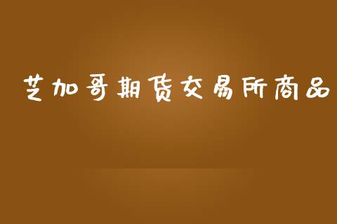 芝加哥期货交易所商品_https://m.eyunqq.com_新股申购_第1张